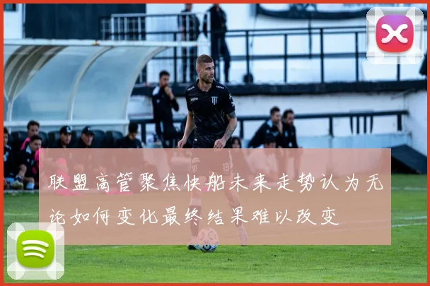联盟高管聚焦快船未来走势认为无论如何变化最终结果难以改变