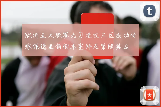 欧洲五大联赛九月进攻三区成功传球佩德里领衔本塞拜尼紧随其后