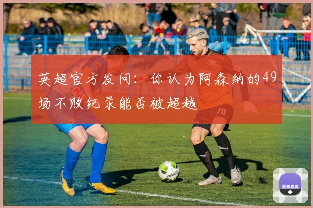 英超官方发问：你认为阿森纳的49场不败纪录能否被超越