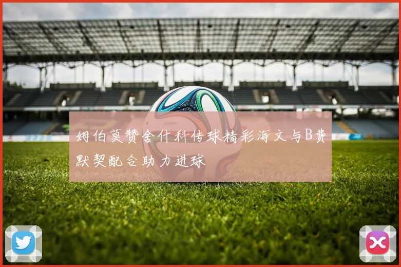 姆伯莫赞舍什科传球精彩海文与B费默契配合助力进球