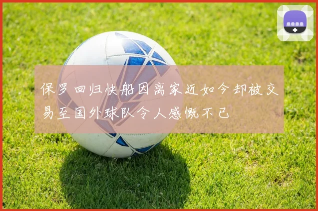 保罗回归快船因离家近如今却被交易至国外球队令人感慨不已