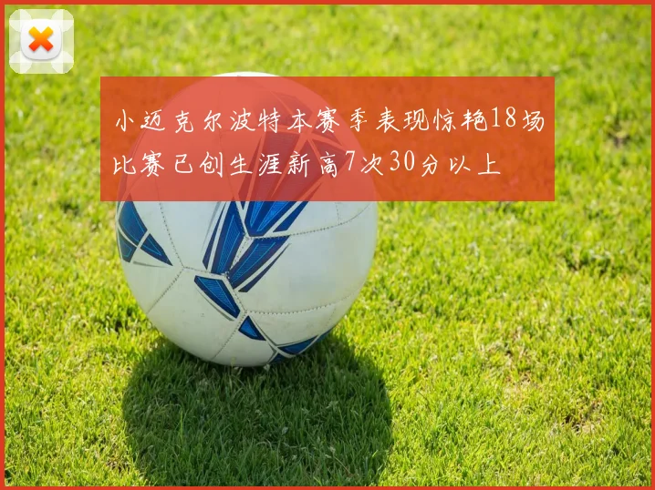 小迈克尔波特本赛季表现惊艳18场比赛已创生涯新高7次30分以上