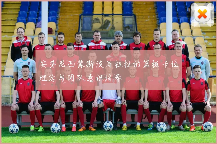 安芬尼西蒙斯谈马祖拉的篮板卡位理念与团队意识培养