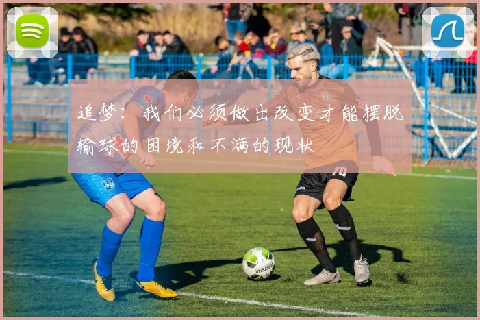 追梦：我们必须做出改变才能摆脱输球的困境和不满的现状