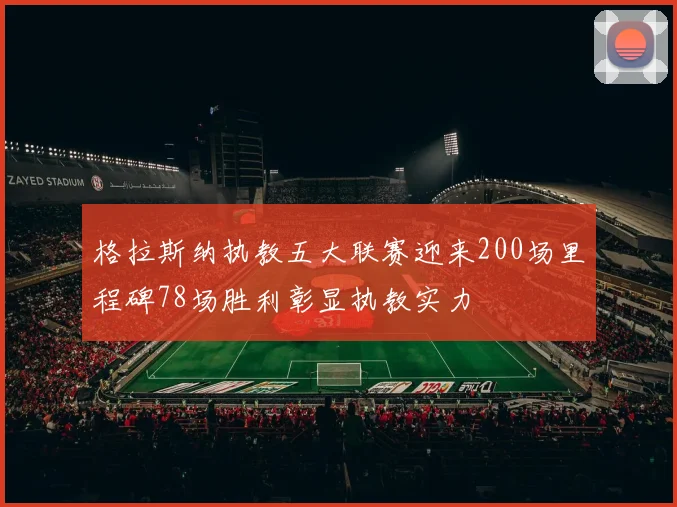 格拉斯纳执教五大联赛迎来200场里程碑78场胜利彰显执教实力