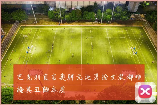 巴克利直言奥胖无论男扮女装都难掩其丑陋本质